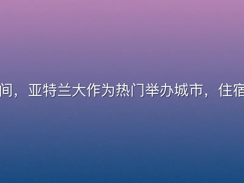世界杯期间，亚特兰大作为热门举办城市，住宿需求激增